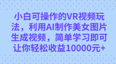 小白可操作的VR视频玩法，利用AI制作美女图片生成视频，你轻松收益10000+