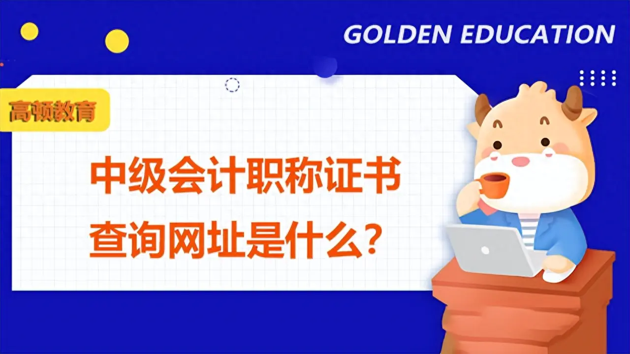 2022年中级会计师成绩查询-中级会计职称证书查询网址是什么？——高顿教育