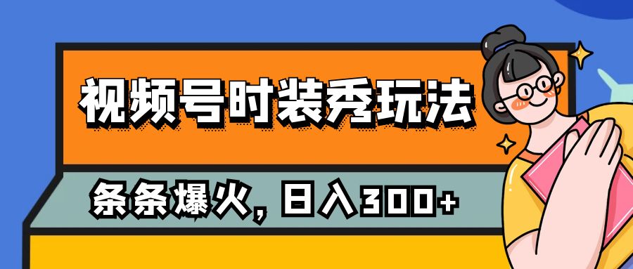 视频号时装秀玩法，条条流量2W+，保姆级教学，每天5分钟收入300+