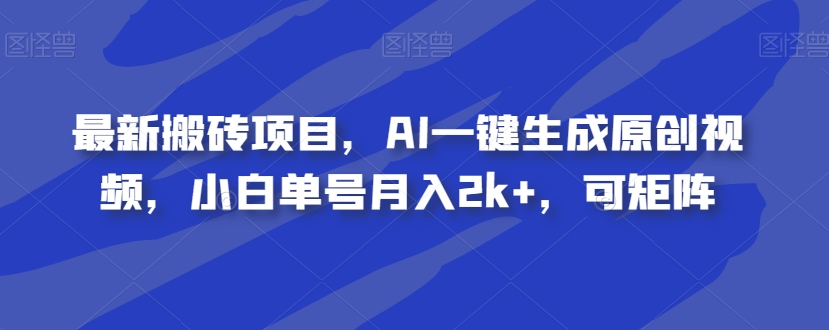 最新搬砖项目，AI一键生成原创视频，小白单号月入2k+，可矩阵