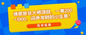 情感复合大师项目，一单200-1000，闷声发财的小生意，简单粗暴！