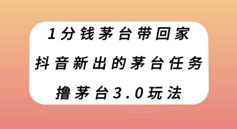 1分钱茅台带回家，抖音新出的茅台任务，撸茅台3.0玩法【揭秘】