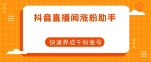 抖音直播间涨粉助手，快速养成千粉账号