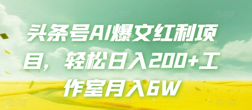 头条号AI爆文红利项目，轻松日入200+工作室月入6W