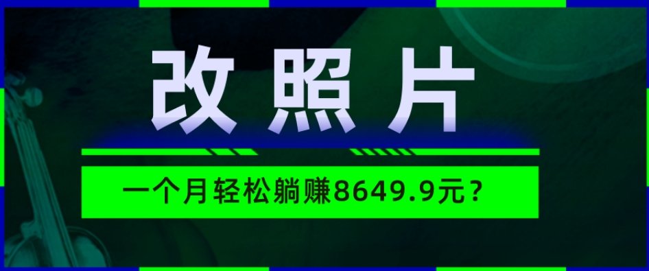 动动手指3分钟赚10元？改照片1个月轻松躺赚8469.96元？