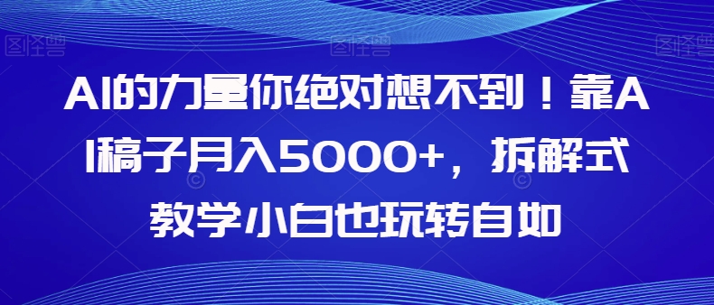 AI的力量你绝对想不到！靠AI稿子月入5000+，拆解式教学小白也玩转自如【揭秘】