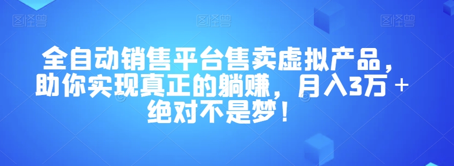 全自动销售平台售卖虚拟产品，助你实现真正的躺赚，月入3万＋绝对不是梦！【揭秘】