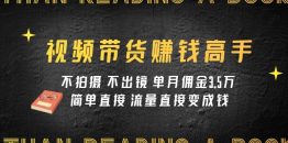 视频带货赚钱高手课程：不拍摄 不出镜 单月佣金3.5w 简单直接 流量直接变钱