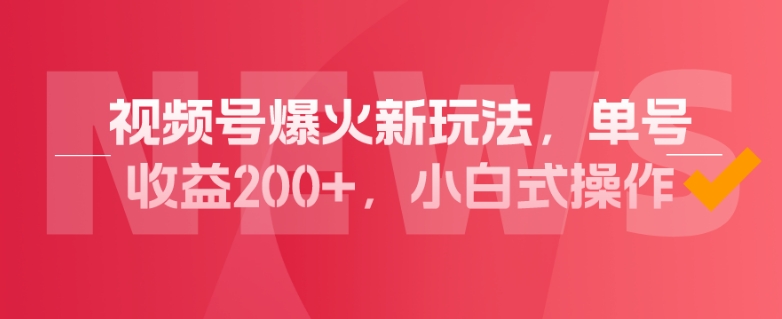 视频号爆火新玩法，操作几分钟就可达到暴力掘金，单号收益200+，小白式操作！