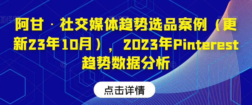 阿甘·社交媒体趋势选品案例（更新23年10月），2023年Pinterest趋势数据分析