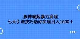 股神崛起暴力变现，七大引流技巧助你实现日入1000＋，按照流程操作，没…