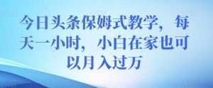 今日头条保姆式教学，每天一小时，小白在家也可以月入过万【揭秘】