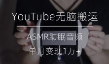 冷门玩法，YouTube无脑搬运ASMR视频，单月变现1万+【揭秘】