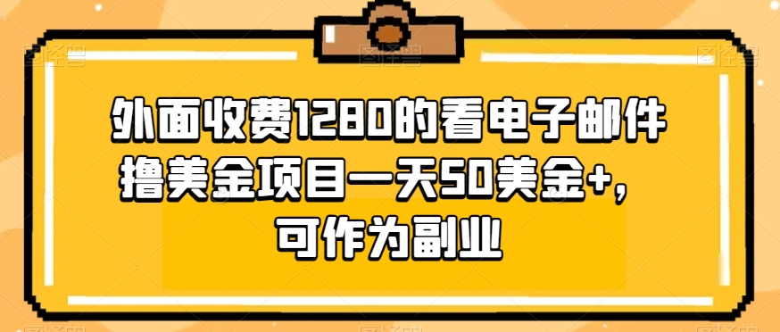 外面收费1280的看电子邮件撸美金项目一天50美金+，可作为副业