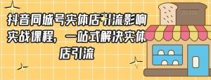 抖音同城号实体店引流营销实战课程，一站式解决实体店引流