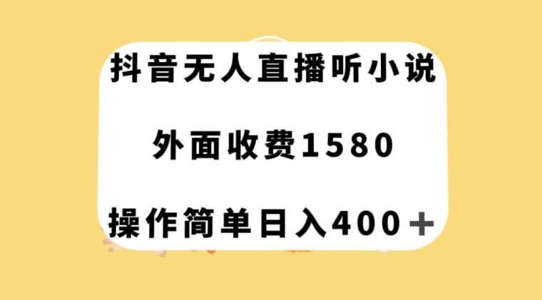 抖音无人直播听小说，外面收费1580，操作简单日入400+【揭秘】