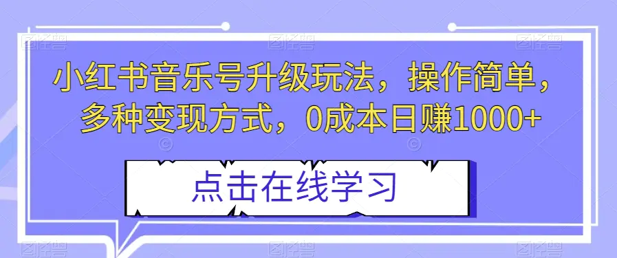 小红书音乐号升级玩法，操作简单，多种变现方式，0成本日赚1000+【揭秘】