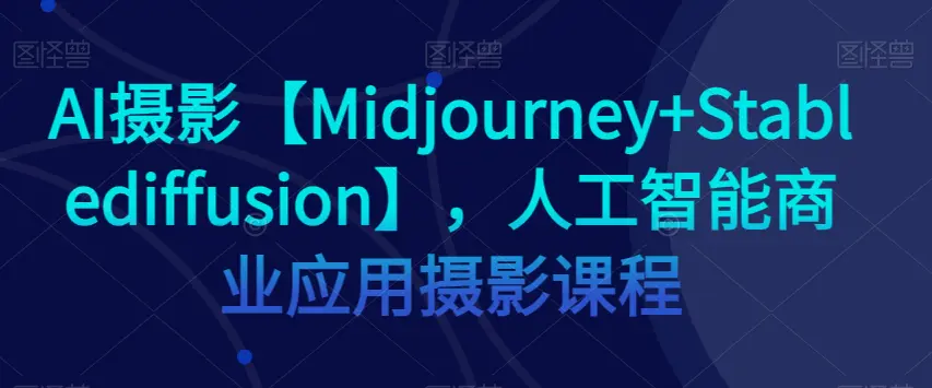 AI摄影【Midjourney+Stablediffusion】，人工智能商业应用摄影课程