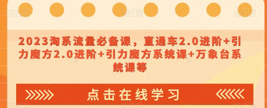 2023淘系流量必备课，直通车2.0进阶+引力魔方2.0进阶+引力魔方系统课+万象台系统课等