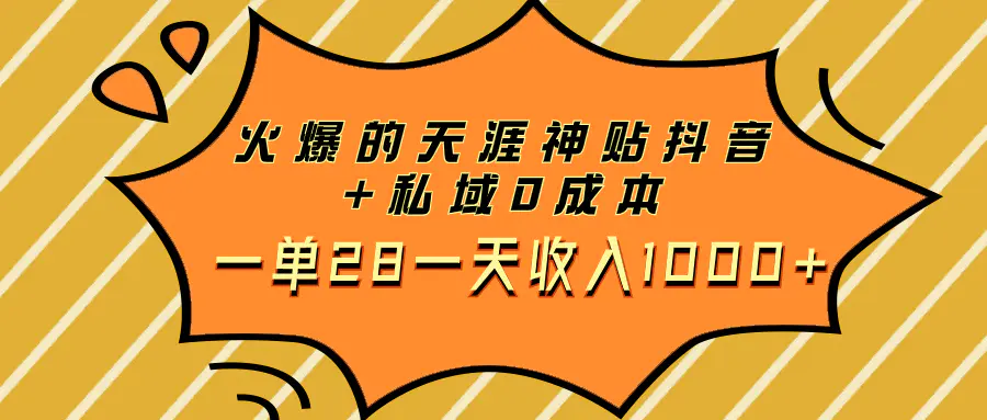 火爆的天涯神贴抖音+私域0成本一单28一天收入1000+