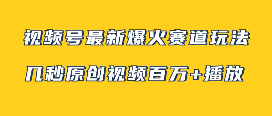 视频号最新爆火赛道玩法，几秒视频可达百万播放，小白即可操作（附素材）