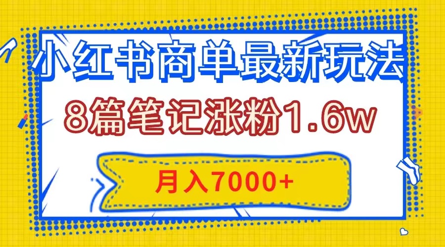 小红书商单最新玩法，8篇笔记涨粉1.6w，几分钟一个笔记，月入7000+