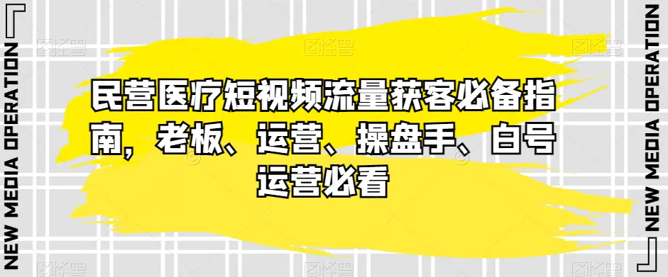 民营医疗短视频流量获客必备指南，老板、运营、操盘手、白号运营必看