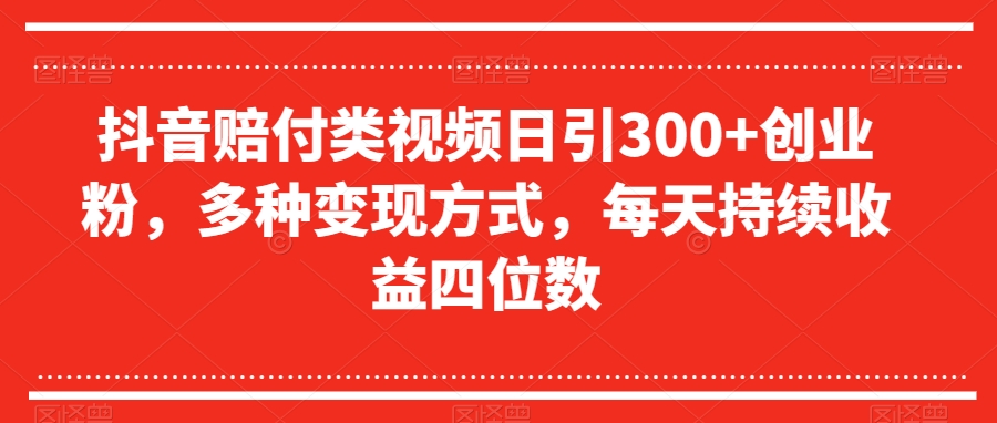 抖音赔付类视频日引300+创业粉，多种变现方式，每天持续收益四位数【揭秘】