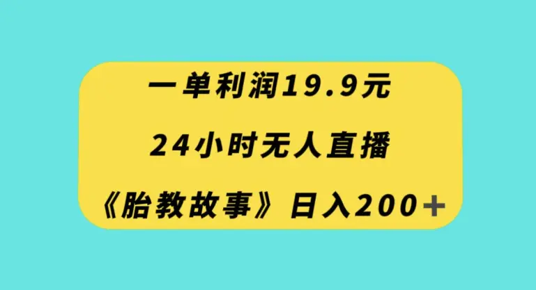 一单利润19.9，24小时无人直播胎教故事，每天轻松200+【揭秘】