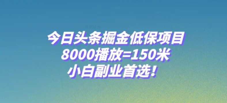 今日头条掘金低保项目，8000播放=150米，小白副业首选【揭秘】