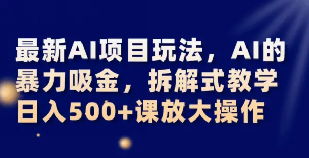 最新AI项目玩法，AI的暴力吸金，拆解式教学，日入500+可放大操作【揭秘】