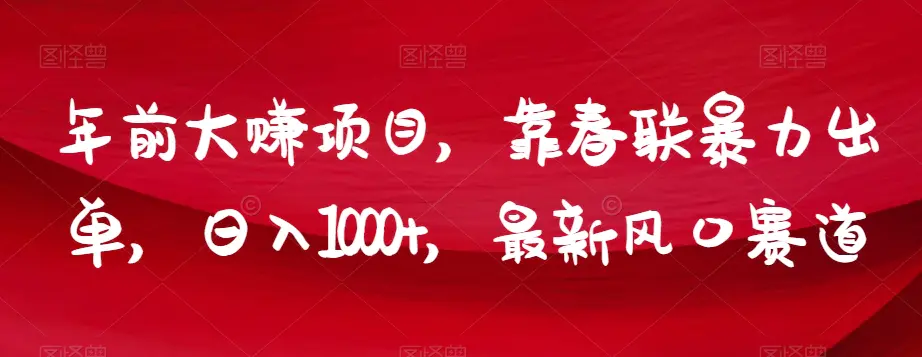 年前大赚项目，靠春联暴力出单，日入1000+，最新风口赛道【揭秘】