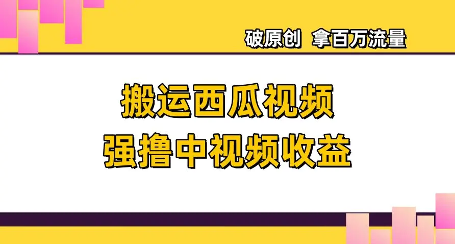 搬运西瓜视频强撸中视频收益，日赚600+破原创，拿百万流量【揭秘】