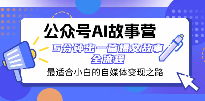 公众号AI 故事营 最适合小白的自媒体变现之路 5分钟出一篇爆文故事 全流程