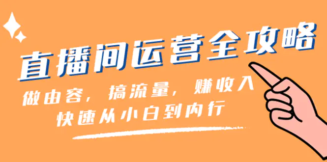 直播间-运营全攻略：做由容，搞流量，赚收入一快速从小白到内行（46节课）