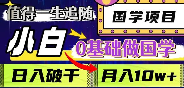 值得一生追随的国学项目，长期饭票，小白也可0基础做国学，日入3000，月入10W+【揭秘】