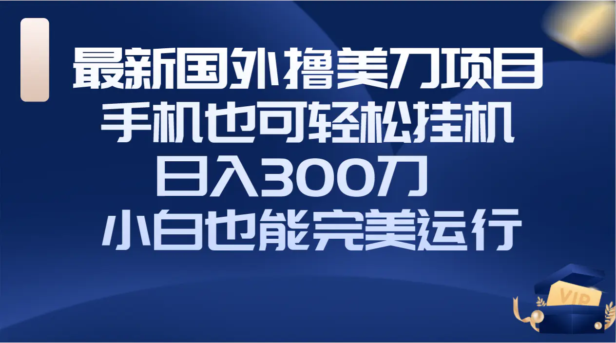 国外撸美刀项目，手机也可操作，轻松挂机操作，日入300刀 小白也能完美运行