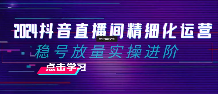 2024抖音直播间精细化运营：稳号放量实操进阶 选品/排品/起号/小店随心…