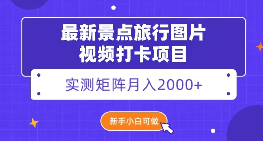 最新景点旅行图片视频打卡，实测矩阵月入2000+，新手可做【揭秘】