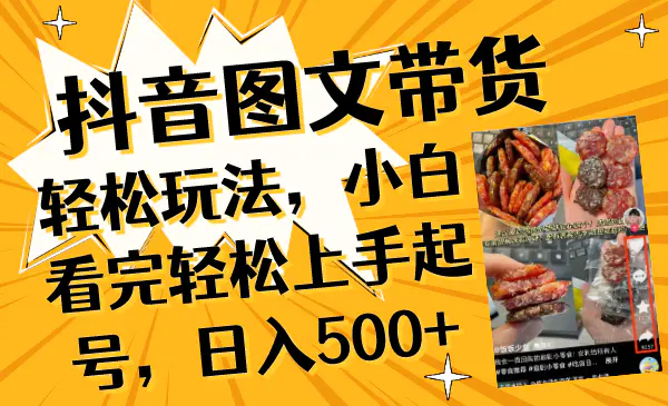 抖音图文带货轻松玩法，小白看完轻松上手起号，日入500+