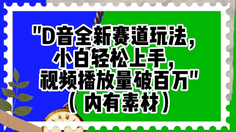 抖音全新赛道玩法，小白轻松上手，视频播放量破百万（内有素材）【揭秘】