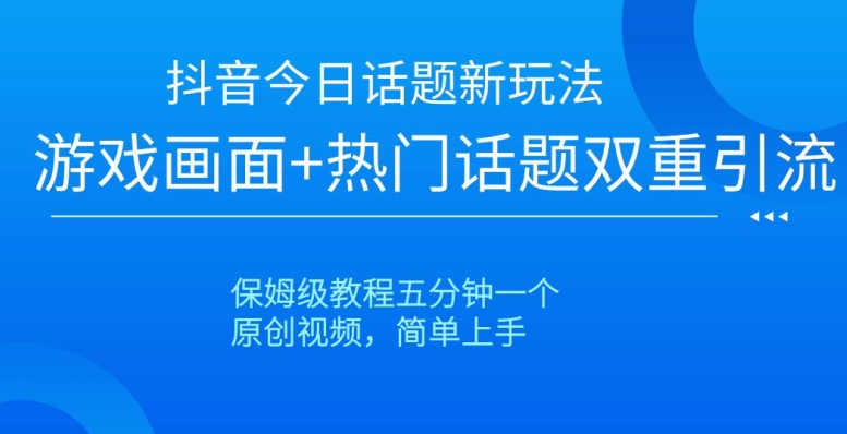 抖音今日话题新玩法，游戏画面+热门话题双重引流，保姆级教程五分钟一个【揭秘】