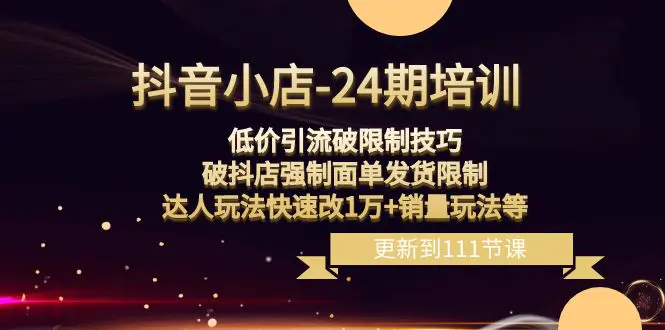 抖音小店-24期：低价引流破限制技巧，破抖店强制面单发货限制，达人玩法