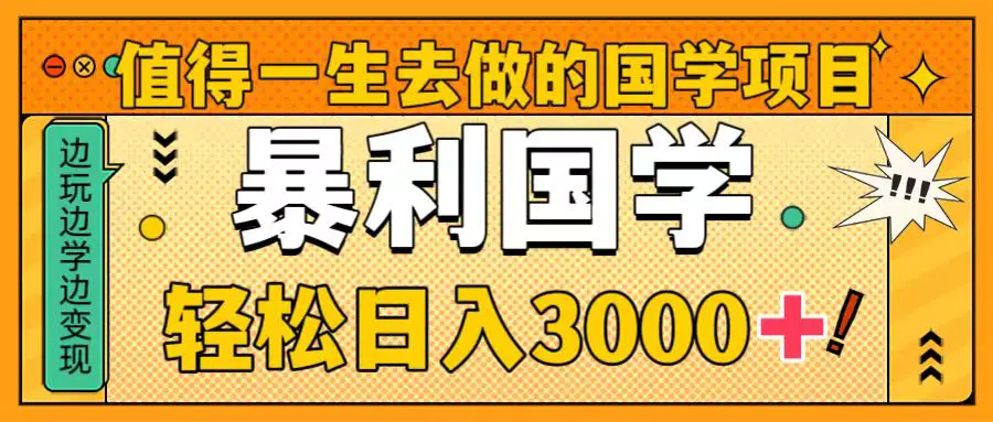 值得一生去做的国学项目，暴力国学，轻松日入3000+