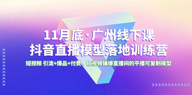 11月底·广州线下课抖音直播模型落地-特训营，短视频 引流+爆品+付费