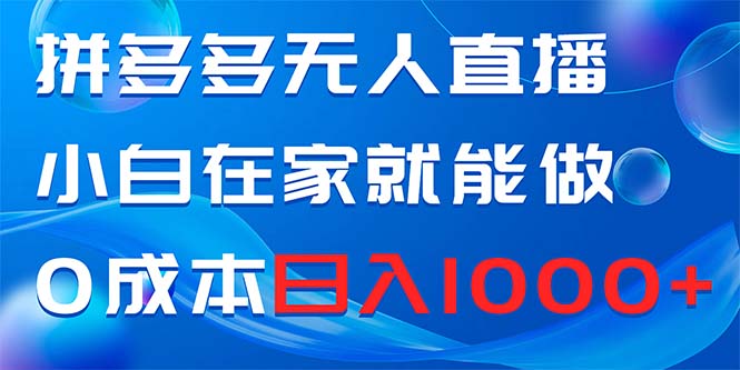 拼多多无人直播，小白在家就能做，0成本日入1000+