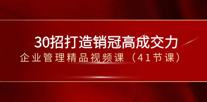 30招-打造销冠高成交力-企业管理精品视频课（41节课）