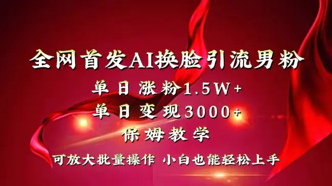 全网独创首发AI换脸引流男粉单日涨粉1.5W+变现3000+小白也能上手快速拿结果