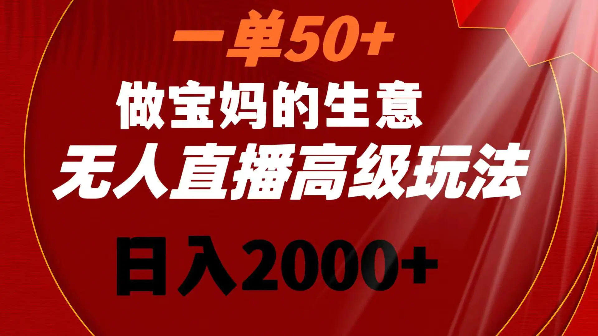 一单50+做宝妈的生意 无人直播高级玩法 日入2000+