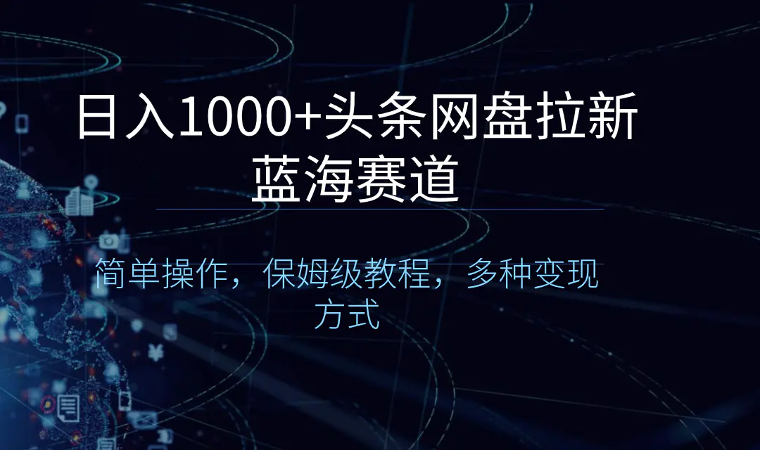 日入1000+头条网盘拉新蓝海赛道，简单操作，保姆级教程，多种变现方式